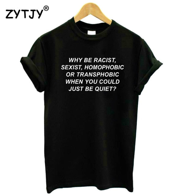 Women tshirt Why Be Racist Sexist Homophobic Transphobic When You Could Just Be Quiet ?