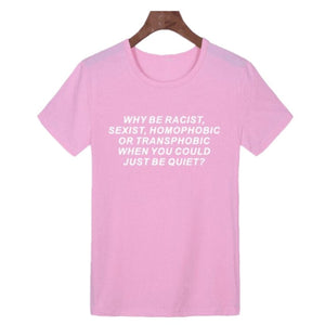 Women tshirt Why Be Racist Sexist Homophobic Transphobic When You Could Just Be Quiet ?